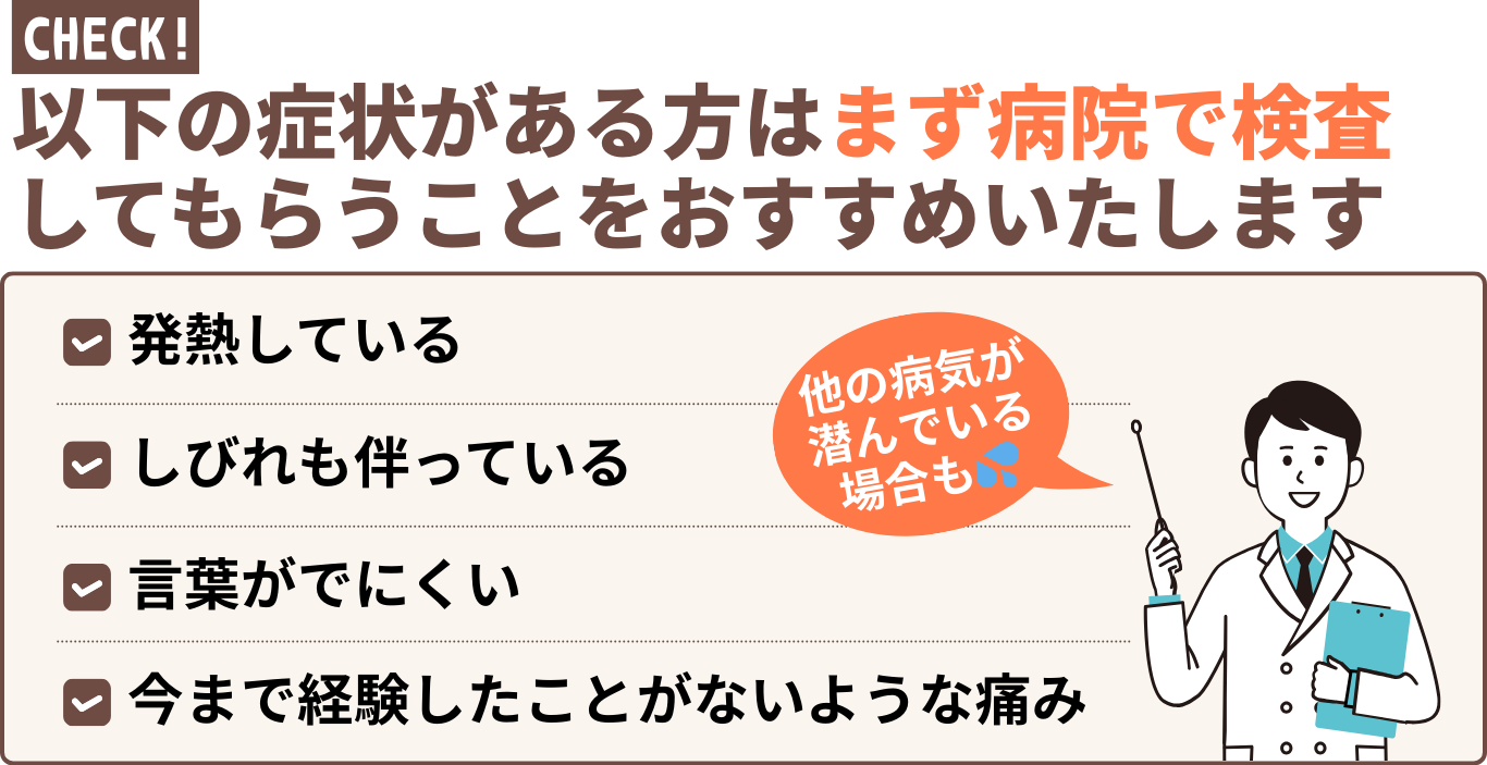 以下の症状がある方はまず病院で検査 してもらうことをおすすめいたします